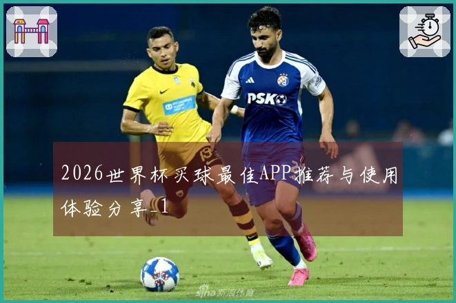 2026世界杯买球最佳APP推荐与使用体验分享_1