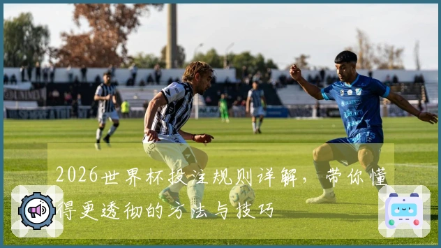 2026世界杯投注规则详解，带你懂得更透彻的方法与技巧