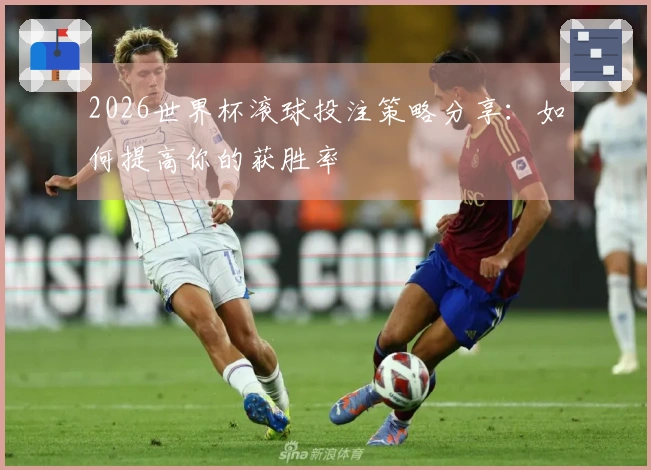 2026世界杯滚球投注策略分享：如何提高你的获胜率