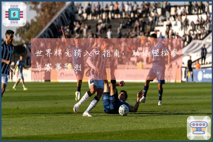 世界杯竞猜入口指南，助你轻松参与赛事预测