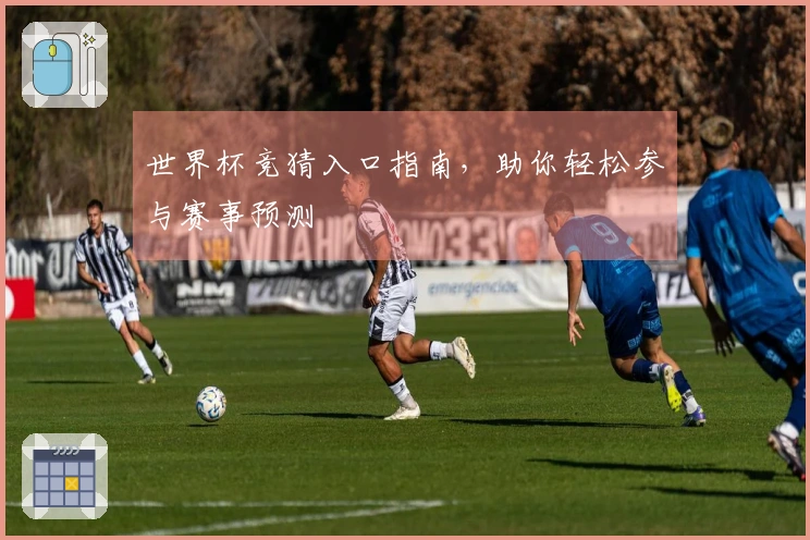 世界杯竞猜入口指南，助你轻松参与赛事预测