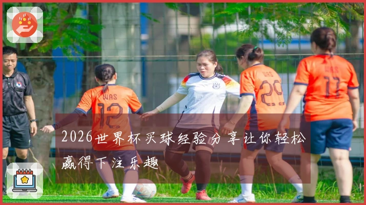 2026世界杯买球经验分享让你轻松赢得下注乐趣