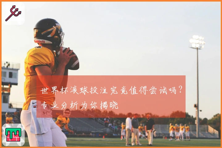 世界杯滚球投注究竟值得尝试吗？专业分析为你揭晓