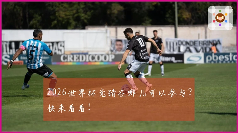 2026世界杯竞猜在哪儿可以参与？快来看看！