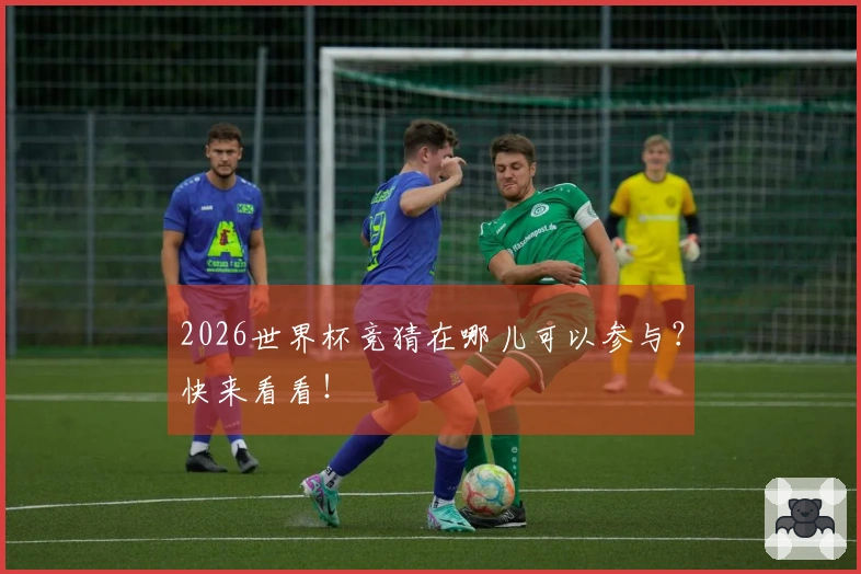 2026世界杯竞猜在哪儿可以参与？快来看看！
