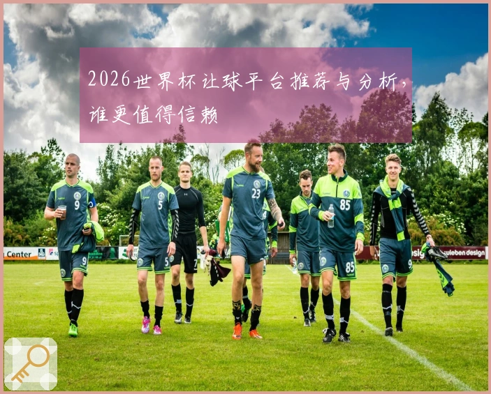2026世界杯让球平台推荐与分析，谁更值得信赖