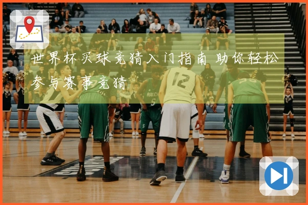 世界杯买球竞猜入门指南 助你轻松参与赛事竞猜