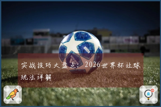 实战技巧大盘点：2026世界杯让球玩法详解