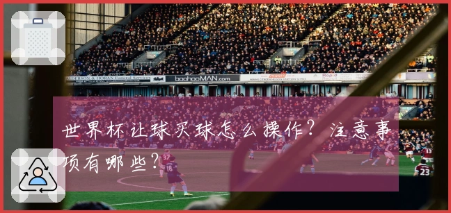 世界杯让球买球怎么操作?注意事项有哪些?