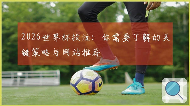 2026世界杯投注：你需要了解的关键策略与网站推荐
