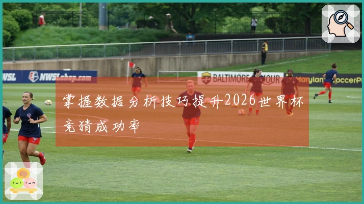 掌握数据分析技巧提升2026世界杯竞猜成功率