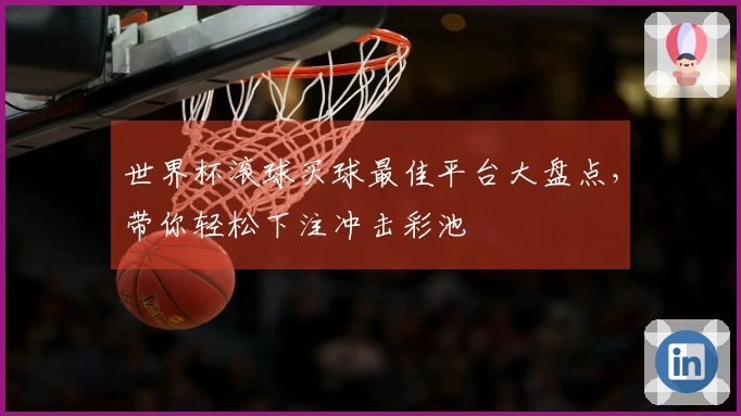 世界杯滚球买球最佳平台大盘点，带你轻松下注冲击彩池