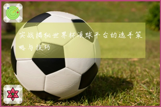 实战揭秘世界杯滚球平台的选手策略与技巧