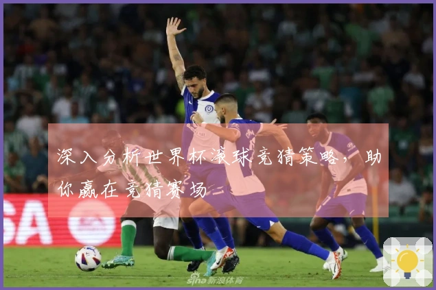 深入分析世界杯滚球竞猜策略，助你赢在竞猜赛场