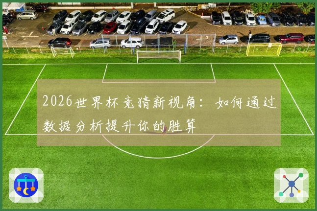 2026世界杯竞猜新视角：如何通过数据分析提升你的胜算