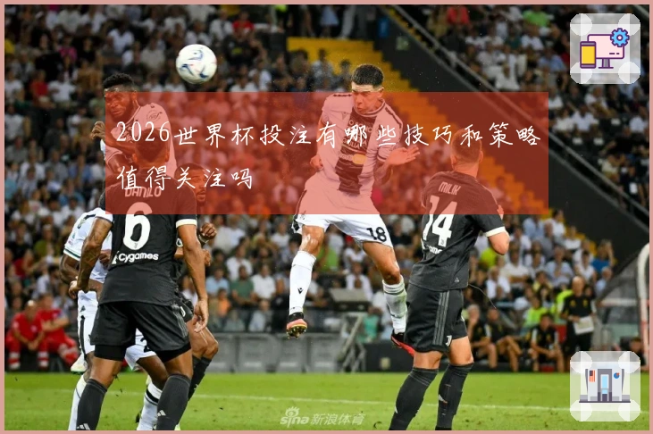 2026世界杯投注有哪些技巧和策略值得关注吗