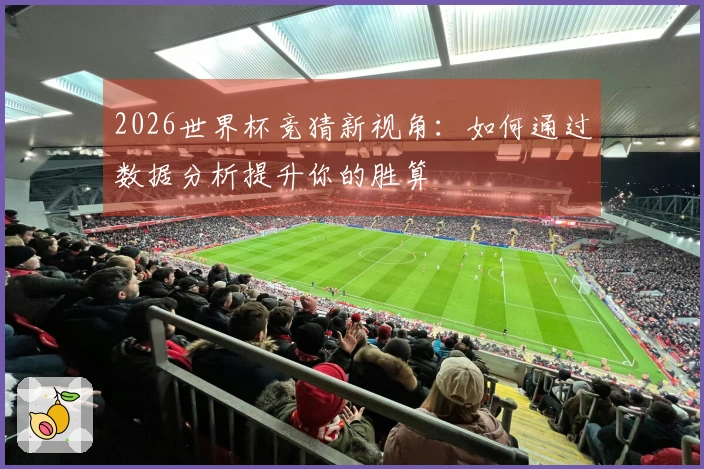 2026世界杯竞猜新视角：如何通过数据分析提升你的胜算