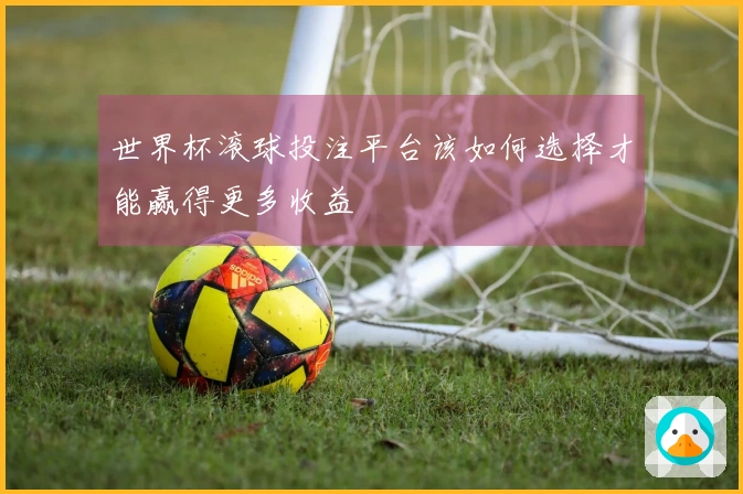 世界杯滚球投注平台该如何选择才能赢得更多收益