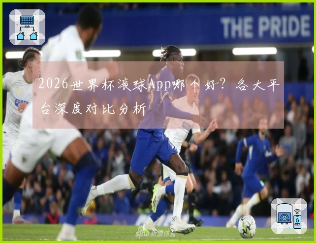 2026世界杯滚球App哪个好？各大平台深度对比分析