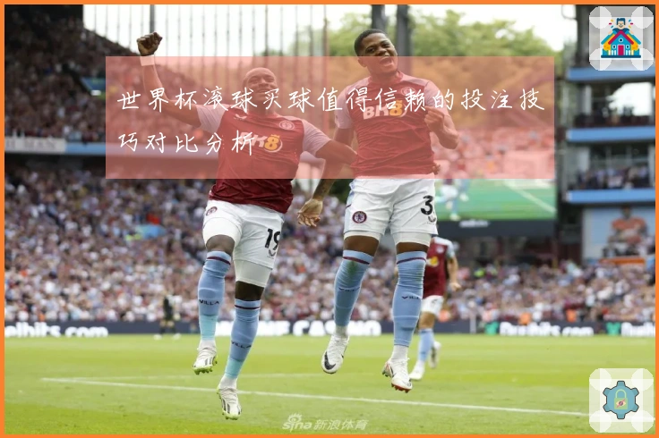 世界杯滚球买球值得信赖的投注技巧对比分析