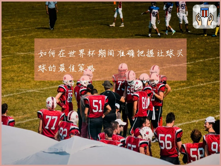 如何在世界杯期间准确把握让球买球的最佳策略